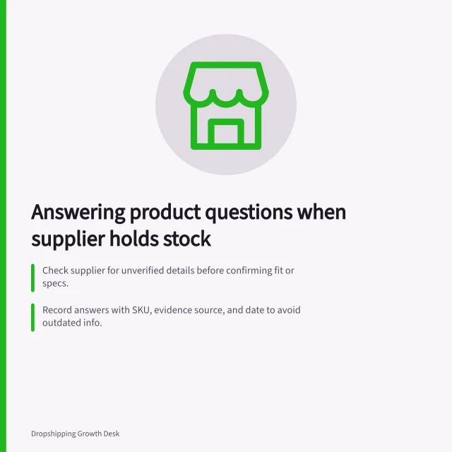 Answering product questions when supplier holds stock: Check supplier for unverified details before confirming fit or specs.; Record answers with SKU, evidence source, and date to avoid outdated info.; Update product info with verified answers to prevent repeat questions. Answering product questions when the supplier holds the stock