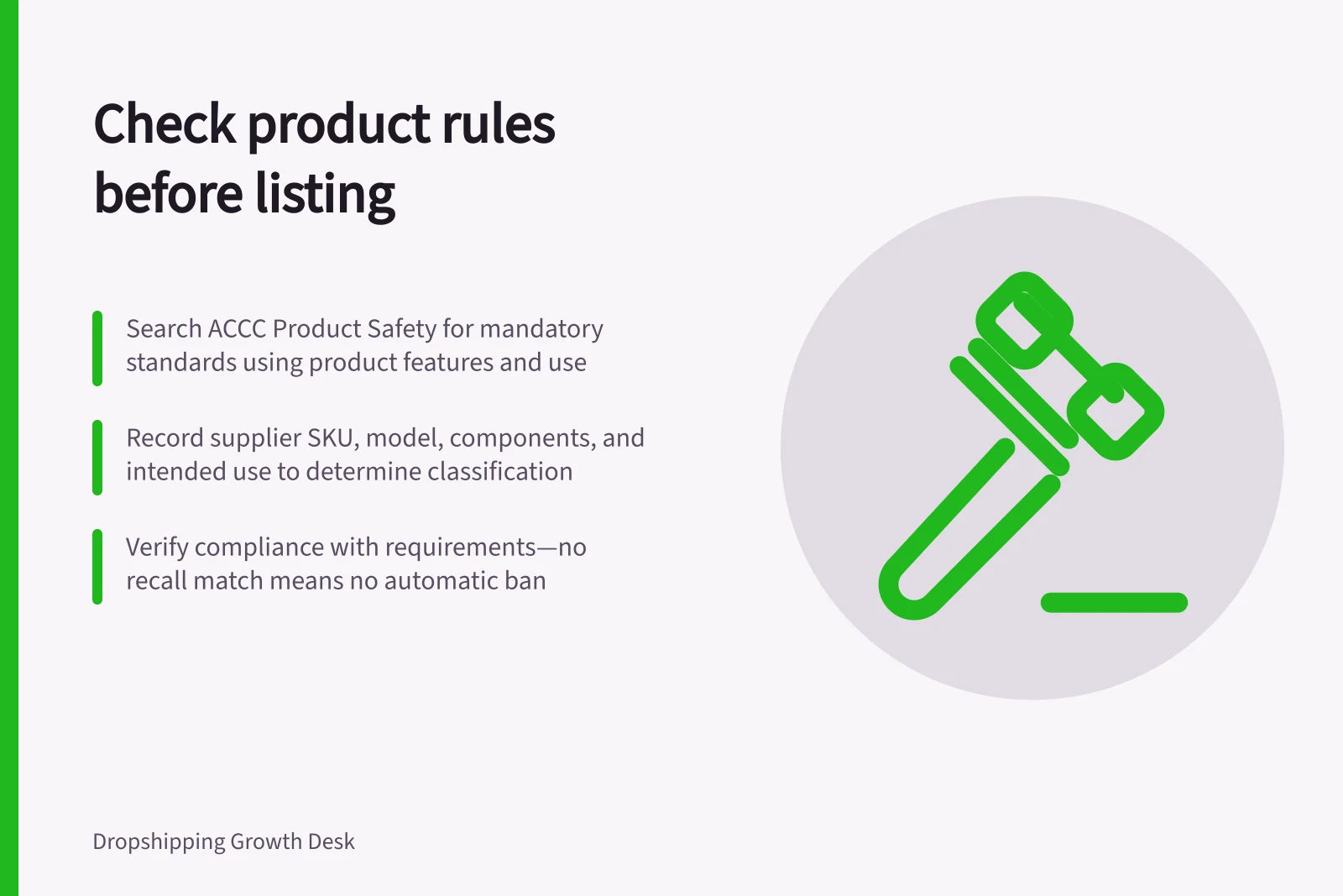 Check product rules before listing: Search ACCC Product Safety for mandatory standards using product features and use; Record supplier SKU, model, components, and intended use to determine classification; Verify compliance with requirements—no recall match means no automatic ban