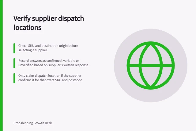 Verify supplier dispatch locations: Check SKU and destination origin before selecting a supplier.; Record answers as confirmed, variable or unverified based on supplier's written response.; Only claim dispatch location if the supplier confirms it for that exact SKU and postcode. Checking dispatch locations before choosing a supplier