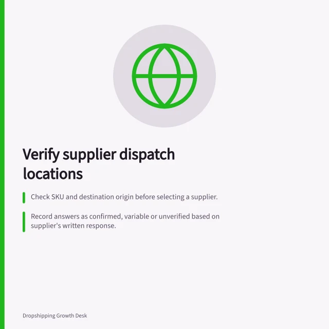 Verify supplier dispatch locations: Check SKU and destination origin before selecting a supplier.; Record answers as confirmed, variable or unverified based on supplier's written response.; Only claim dispatch location if the supplier confirms it for that exact SKU and postcode. Checking dispatch locations before choosing a supplier