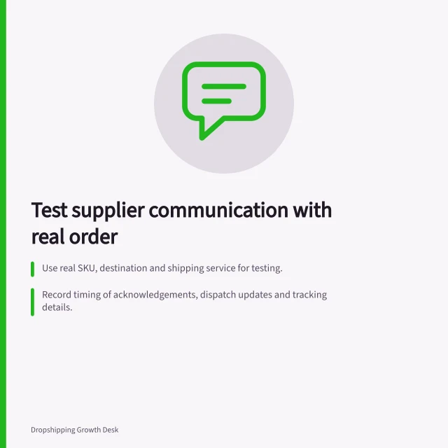 Test supplier communication with real order: Use real SKU, destination and shipping service for testing.; Record timing of acknowledgements, dispatch updates and tracking details.; Ask about a common exception like address change or missing component. Evaluating supplier communication with a test order