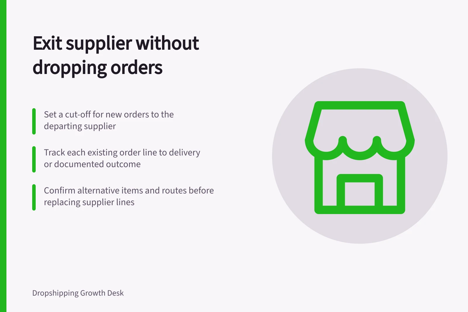 Exit supplier without dropping orders: Set a cut-off for new orders to the departing supplier; Track each existing order line to delivery or documented outcome; Confirm alternative items and routes before replacing supplier lines
