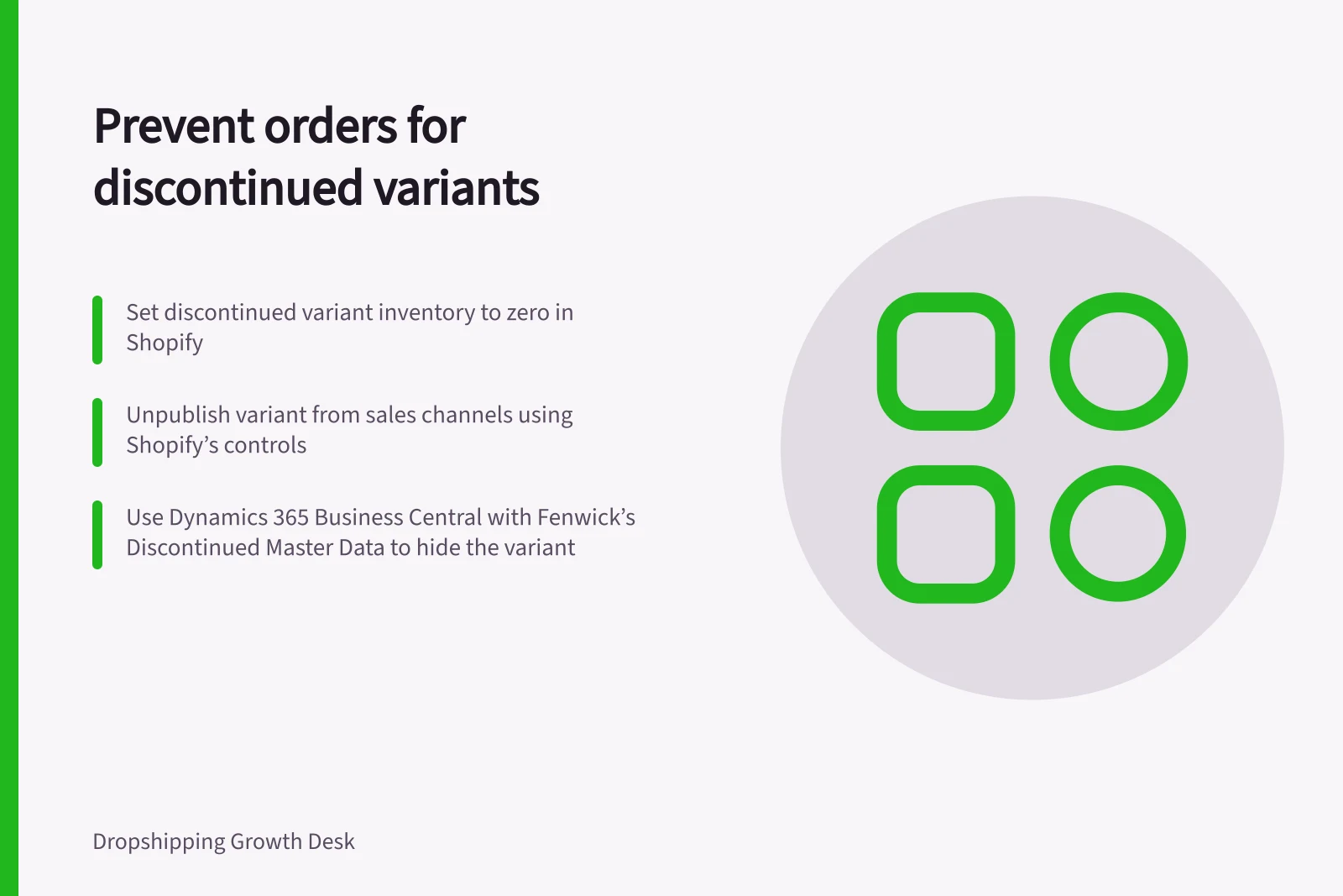 Prevent orders for discontinued variants: Set discontinued variant inventory to zero in Shopify; Unpublish variant from sales channels using Shopify’s controls; Use Dynamics 365 Business Central with Fenwick’s Discontinued Master Data to hide the variant