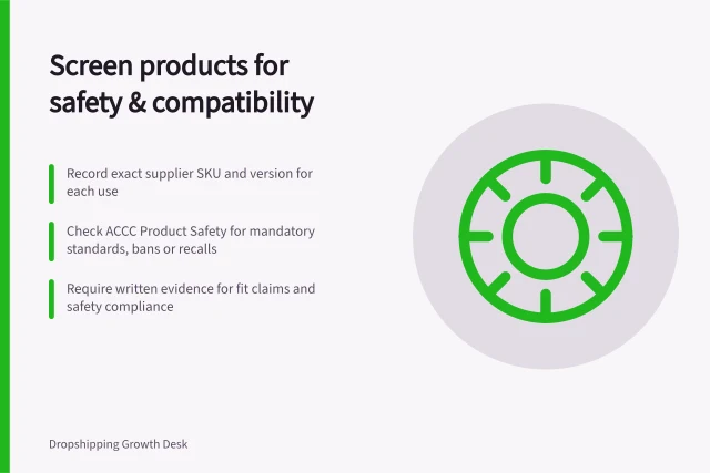 Screen products for safety & compatibility: Record exact supplier SKU and version for each use; Check ACCC Product Safety for mandatory standards, bans or recalls; Require written evidence for fit claims and safety compliance. Screening products for compatibility and safety questions