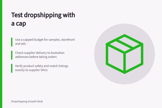 Test dropshipping with a cap: Use a capped budget for samples, storefront and ads; Check supplier delivery to Australian addresses before taking orders; Verify product safety and match listings exactly to supplier SKUs. Testing a dropshipping business